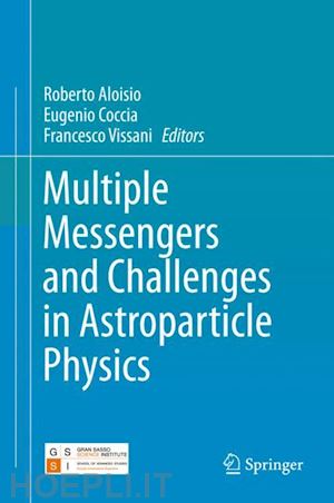 aloisio roberto (curatore); coccia eugenio (curatore); vissani francesco (curatore) - multiple messengers and challenges in astroparticle physics
