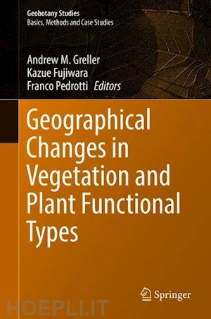 greller andrew m. (curatore); fujiwara kazue (curatore); pedrotti franco (curatore) - geographical changes in vegetation and plant functional types