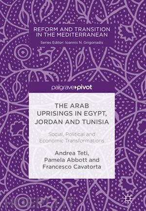 teti andrea; abbott pamela; cavatorta francesco - the arab uprisings in egypt, jordan and tunisia