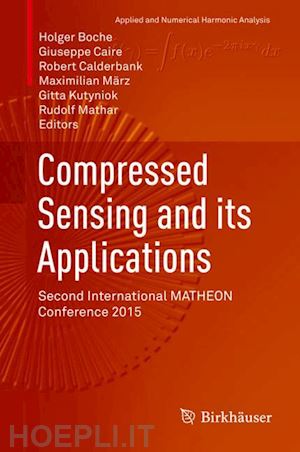 boche holger (curatore); caire giuseppe (curatore); calderbank robert (curatore); märz maximilian (curatore); kutyniok gitta (curatore); mathar rudolf (curatore) - compressed sensing and its applications