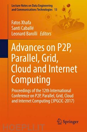 xhafa fatos (curatore); caballé santi (curatore); barolli leonard (curatore) - advances on p2p, parallel, grid, cloud and internet computing