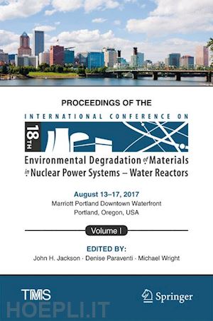 jackson john h (curatore); paraventi denise (curatore); wright michael (curatore) - proceedings of the 18th international conference on environmental degradation of materials in nuclear power systems – water reactors