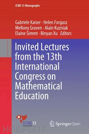 kaiser gabriele (curatore); forgasz helen (curatore); graven mellony (curatore); kuzniak alain (curatore); simmt elaine (curatore); xu binyan (curatore) - invited lectures from the 13th international congress on mathematical education