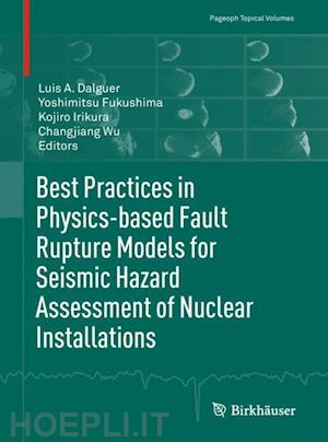 dalguer luis a. (curatore); fukushima yoshimitsu (curatore); irikura kojiro (curatore); wu changjiang (curatore) - best practices in physics-based fault rupture models for seismic hazard assessment of nuclear installations