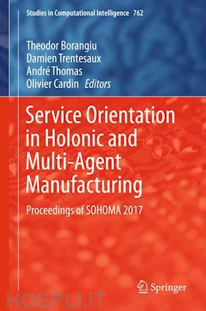 borangiu theodor (curatore); trentesaux damien (curatore); thomas andré (curatore); cardin olivier (curatore) - service orientation in holonic and multi-agent manufacturing