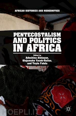 afolayan adeshina (curatore); yacob-haliso olajumoke (curatore); falola toyin (curatore) - pentecostalism and politics in africa