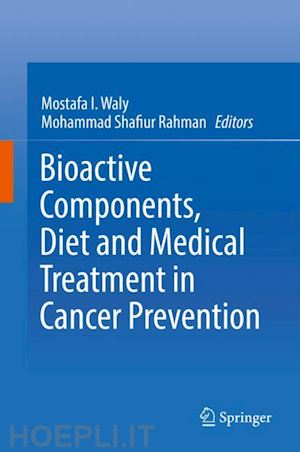 waly mostafa i. (curatore); rahman mohammad shafiur (curatore) - bioactive components, diet and medical treatment in cancer prevention