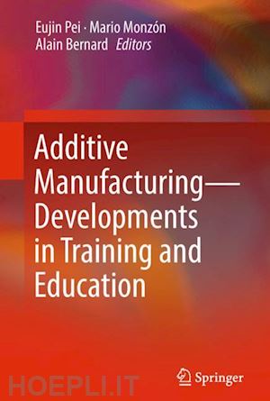 pei eujin (curatore); monzón mario (curatore); bernard alain (curatore) - additive manufacturing – developments in training and education