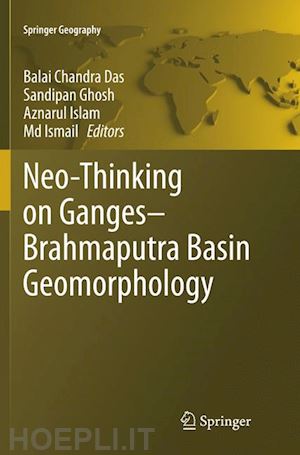 das balai chandra (curatore); ghosh sandipan (curatore); islam aznarul (curatore); ismail md. (curatore) - neo-thinking on ganges-brahmaputra basin geomorphology