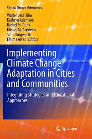 leal filho walter (curatore); adamson kathryn (curatore); dunk rachel m. (curatore); azeiteiro ulisses m. (curatore); illingworth sam (curatore); alves fátima (curatore) - implementing climate change adaptation in cities and communities