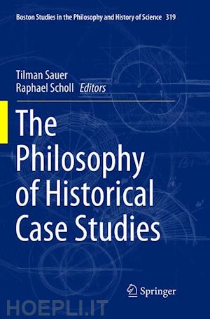 sauer tilman (curatore); scholl raphael (curatore) - the philosophy of historical case studies