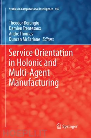 borangiu theodor (curatore); trentesaux damien (curatore); thomas andré (curatore); mcfarlane duncan (curatore) - service orientation in holonic and multi-agent manufacturing