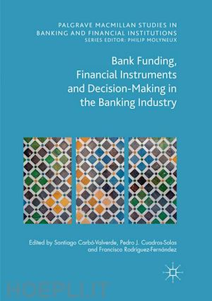 carbó valverde santiago (curatore); cuadros solas pedro jesús (curatore); rodríguez fernández francisco (curatore) - bank funding, financial instruments and decision-making in the banking industry