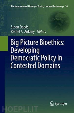 dodds susan (curatore); ankeny rachel a. (curatore) - big picture bioethics: developing democratic policy in contested domains