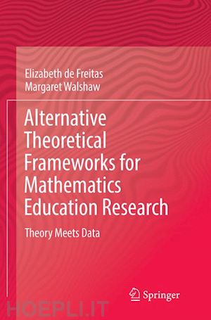 de freitas elizabeth; walshaw margaret - alternative theoretical frameworks for mathematics education research