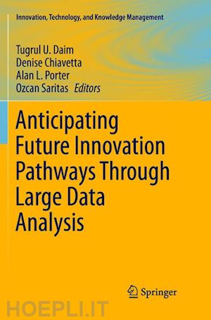 daim tugrul u. (curatore); chiavetta denise (curatore); porter alan l. (curatore); saritas ozcan (curatore) - anticipating future innovation pathways through large data analysis