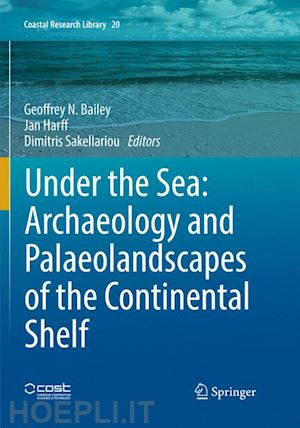 bailey geoffrey n. (curatore); harff jan (curatore); sakellariou dimitris (curatore) - under the sea: archaeology and palaeolandscapes of the continental shelf
