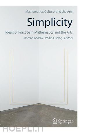 kossak roman (curatore); ording philip (curatore) - simplicity: ideals of practice in mathematics and the arts