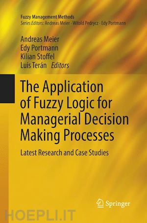 meier andreas (curatore); portmann edy (curatore); stoffel kilian (curatore); terán luis (curatore) - the application of fuzzy logic for managerial decision making processes