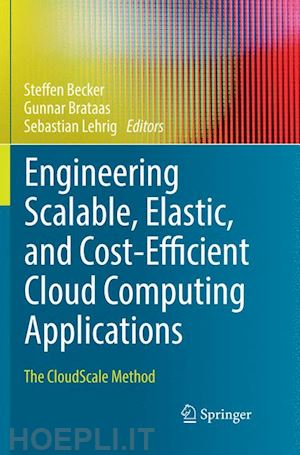 becker steffen (curatore); brataas gunnar (curatore); lehrig sebastian (curatore) - engineering scalable, elastic, and cost-efficient cloud computing applications