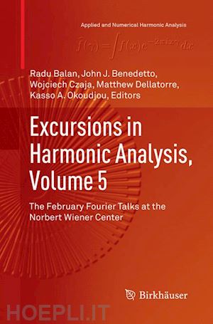 balan radu (curatore); benedetto john j. (curatore); czaja wojciech (curatore); dellatorre matthew (curatore); okoudjou kasso a. (curatore) - excursions in harmonic analysis, volume 5