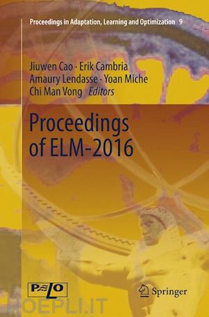 cao jiuwen (curatore); cambria erik (curatore); lendasse amaury (curatore); miche yoan (curatore); vong chi man (curatore) - proceedings of elm-2016