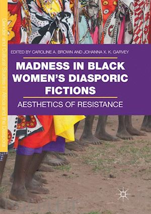 brown caroline a. (curatore); garvey johanna x. k. (curatore) - madness in black women’s diasporic fictions