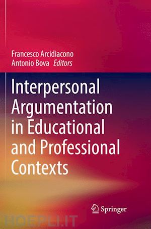 arcidiacono francesco (curatore); bova antonio (curatore) - interpersonal argumentation in educational and professional contexts