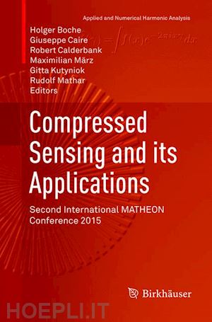 boche holger (curatore); caire giuseppe (curatore); calderbank robert (curatore); märz maximilian (curatore); kutyniok gitta (curatore); mathar rudolf (curatore) - compressed sensing and its applications