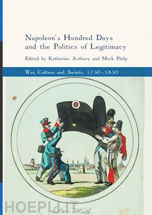 astbury katherine (curatore); philp mark (curatore) - napoleon's hundred days and the politics of legitimacy