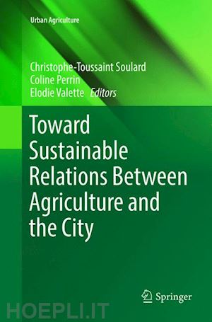 soulard christophe-toussaint (curatore); perrin coline (curatore); valette elodie (curatore) - toward sustainable relations between agriculture and the city