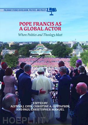 lyon alynna j. (curatore); gustafson christine a. (curatore); manuel paul christopher (curatore) - pope francis as a global actor