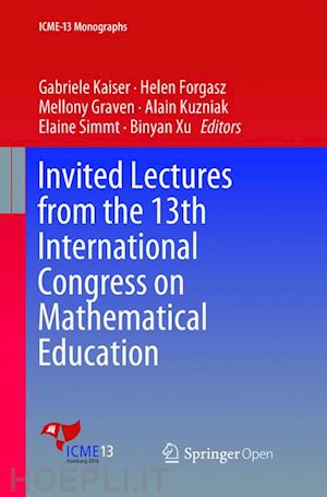 kaiser gabriele (curatore); forgasz helen (curatore); graven mellony (curatore); kuzniak alain (curatore); simmt elaine (curatore); xu binyan (curatore) - invited lectures from the 13th international congress on mathematical education