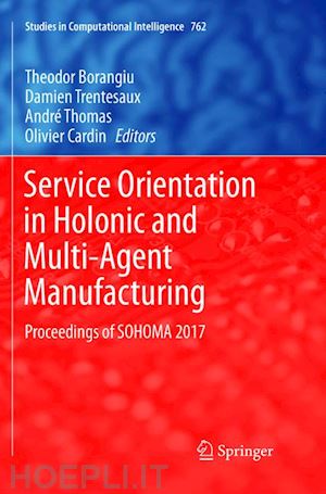 borangiu theodor (curatore); trentesaux damien (curatore); thomas andré (curatore); cardin olivier (curatore) - service orientation in holonic and multi-agent manufacturing