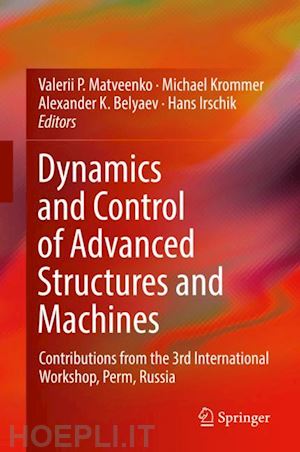 matveenko valerii p. (curatore); krommer michael (curatore); belyaev alexander k. (curatore); irschik hans (curatore) - dynamics and control of advanced structures and machines