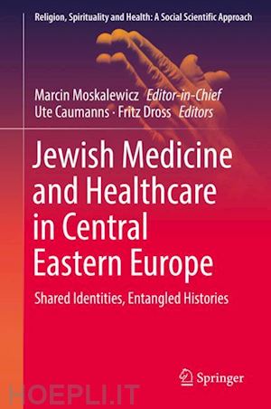 moskalewicz marcin (curatore); caumanns ute (curatore); dross fritz (curatore) - jewish medicine and healthcare in central eastern europe