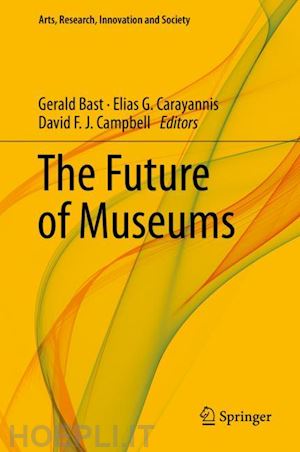 bast gerald (curatore); carayannis elias g. (curatore); campbell david f. j. (curatore) - the future of museums