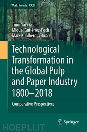 särkkä timo (curatore); gutiérrez-poch miquel (curatore); kuhlberg mark (curatore) - technological transformation in the global pulp and paper industry 1800–2018