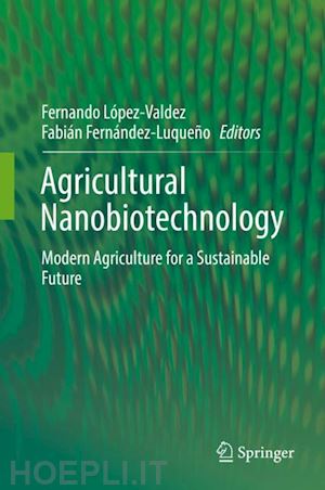lópez-valdez fernando (curatore); fernández-luqueño fabián (curatore) - agricultural nanobiotechnology