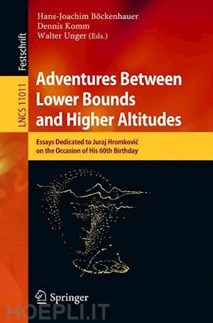 böckenhauer hans-joachim (curatore); komm dennis (curatore); unger walter (curatore) - adventures between lower bounds and higher altitudes