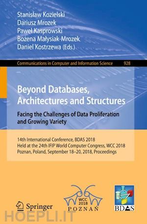 kozielski stanislaw (curatore); mrozek dariusz (curatore); kasprowski pawel (curatore); malysiak-mrozek bozena (curatore); kostrzewa daniel (curatore) - beyond databases, architectures and structures. facing the challenges of data proliferation and growing variety