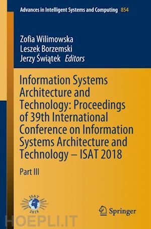 wilimowska zofia (curatore); borzemski leszek (curatore); swiatek jerzy (curatore) - information systems architecture and technology: proceedings of 39th international conference on information systems architecture and technology – isat 2018