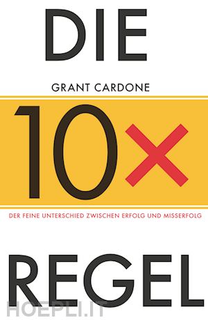 cardone g - die 10x–regel – der feine unterschied zwischen misserfolg und erfolg