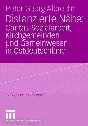 albrecht peter-georg - distanzierte nähe: caritas-sozialarbeit, kirchgemeinden und gemeinwesen in ostdeutschland