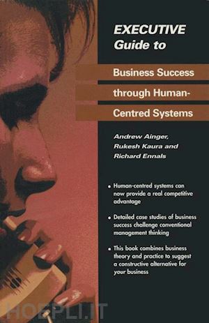 ainger andrew; kaura rukesh; ennals richard - executive guide to business success through human-centred systems