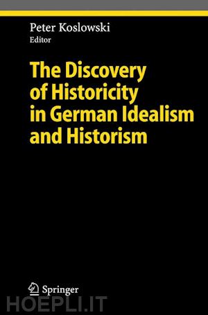 koslowski peter (curatore) - the discovery of historicity in german idealism and historism