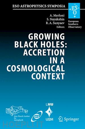 merloni andrea (curatore); nayakshin sergei v. (curatore); sunyaev rashid a. (curatore) - growing black holes: accretion in a cosmological context