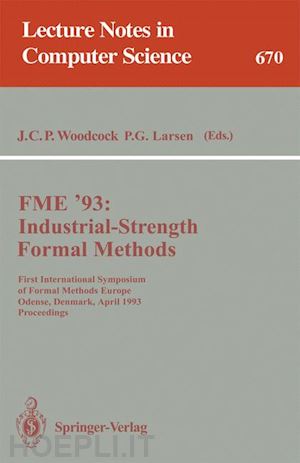 woodcock james c.p. (curatore); larsen peter g. (curatore) - fme '93: industrial-strength formal methods