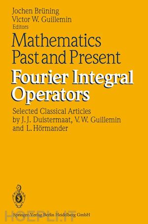brüning jochen (curatore); guillemin victor w (curatore) - mathematics past and present fourier integral operators