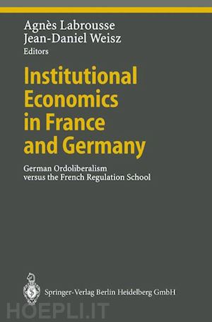 labrousse agnes (curatore); weisz jean-daniel (curatore) - institutional economics in france and germany
